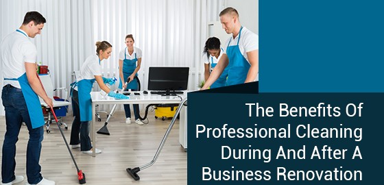 The Benefits Of Professional Cleaning During And After A Business Renovation