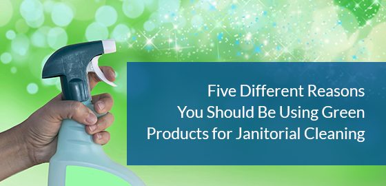 Five Different Reasons You Should Be Using Green Products for Janitorial Cleaning