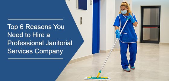 Top 6 reasons you need to hire a professional janitorial services company