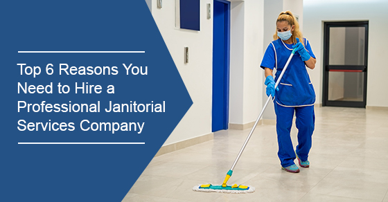 Top 6 Reasons You Need to Hire a Professional Janitorial Services