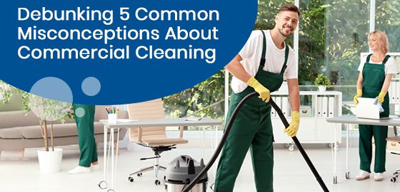 Debunking the misconceptions about commercial cleaning