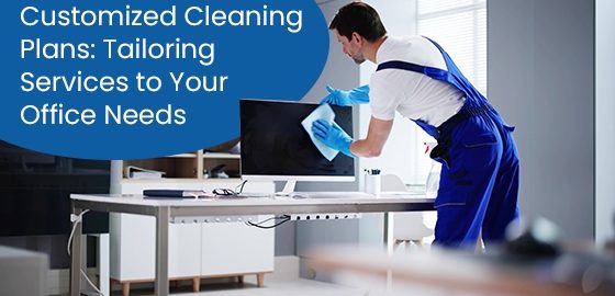 Customized Cleaning Plans: Tailoring Services to Your Office Needs