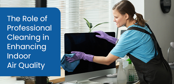 The Role of Professional Cleaning in Enhancing Indoor Air Quality