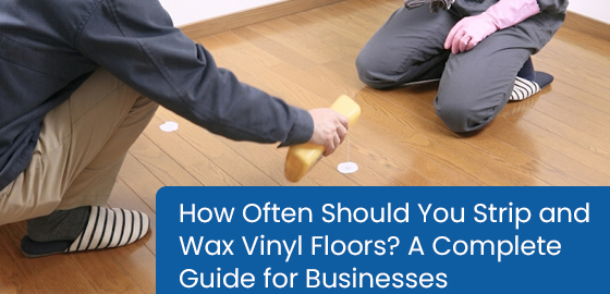 How often should you strip and wax vinyl floors? A complete guide for businesses