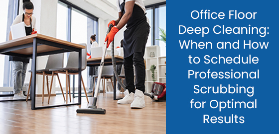 Office floor deep cleaning: When and how to schedule professional scrubbing for optimal results