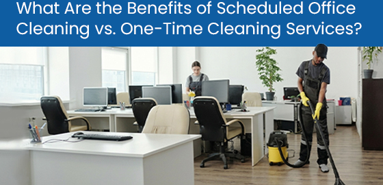 What are the benefits of scheduled office cleaning vs. One-time cleaning services?