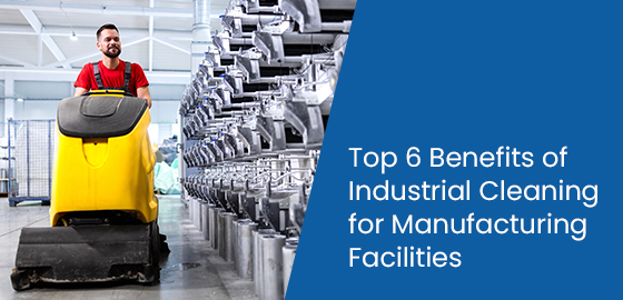 Top 6 benefits of industrial cleaning for manufacturing facilities